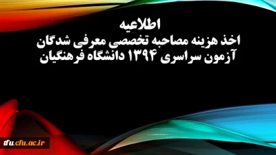 اخذ هزینه مصاحبه تخصصی معرفی شدگان آزمون سراسری 1394 دانشگاه فرهنگیان