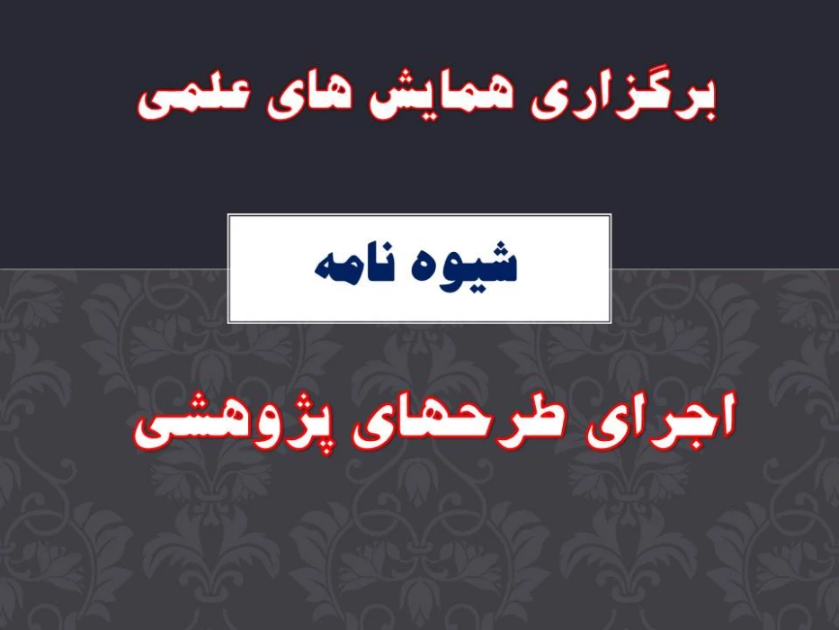 شیوه نامه برگزاری همایش های علمی و اجرای طرحهای پژوهشی