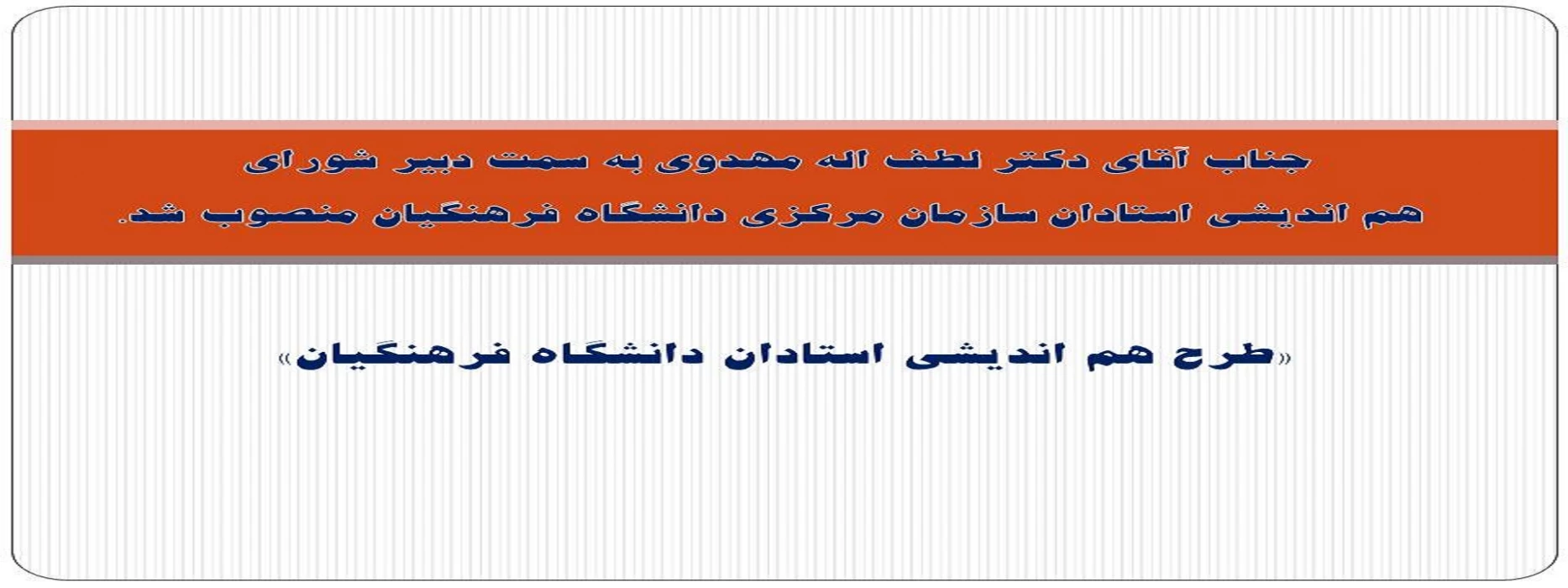 جناب آقای دکتر لطف اله مهدوی به سمت دبیر شورای  هم اندیشی استادان سازمان مرکزی دانشگاه فرهنگیان منصوب شد.