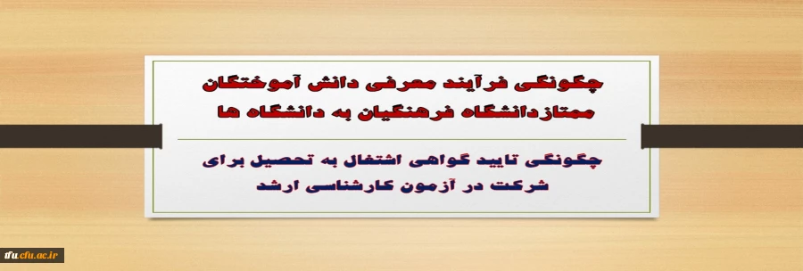 چگونگی فرآیند معرفی دانش آموختگان ممتازدانشگاه فرهنگیان به دانشگاه ها  
وچگونگی تایید گواهی اشتغال به تحصیل برای شرکت در آزمون کارشناسی ارشد
 2