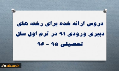 دروس ارائه شده برای رشته های دبیری ورودی 91 در ترم اول سال تحصیلی 95 - 96