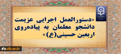 «دستورالعمل اجرایی عزیمت دانشجو معلمان به پیاده روی اربعین حسینی(ع)»