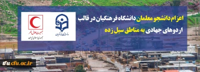 اعزام دانشجو معلمان دانشگاه فرهنگیان در قالب اردوهای جهادی به مناطق سیل زده