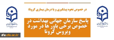 در خصوص نحوه پیشگیری و یا درمان بیماری کرونا:

پاسخ سازمان جهانی بهداشت در خصوص برخی باور ها در مورد ویروس کرونا
