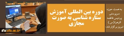 به همت حوزه سرپرستی پردیس فاطمه الزهرا(س) تبریز برگزار شد:

دوره بین المللی آموزش ستاره شناسی به صورت مجازی