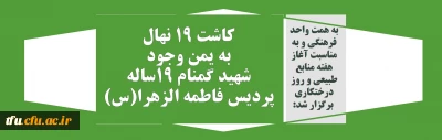 به همت واحد فرهنگی و به مناسبت آغاز هفته منابع طبیعی و روز درختکاری  برگزار شد:

کاشت 19 نهال  به یمن وجود شهید گمنام 19ساله پردیس فاطمه الزهرا(س)