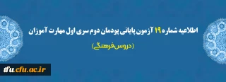اطلاعیه شماره 19 آزمون پایانی پودمان دوم سری اول مهارت آموزان (دروس فرهنگی)
