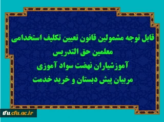 قابل توجه مشمولین قانون تعیین تکلیف استخدامی معلمین حق التدریس، آموزشیاران نهضت سواد آموزی، مربیان پیش دبستان و خرید خدمت آموزش و پرورش

