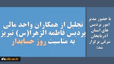 با حضور مدیر امور پردیس های استان آذربایجان شرقی در تاریخ 15 آذر 1400 برگزار شد:

تجلیل از همکاران واحد مالی  پردیس فاطمه الزهرا(س) تبریز به مناسبت روز حسابدار
