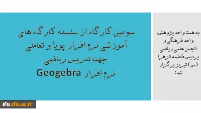 به همت واحد پژوهش، واحد فرهنگی و انجمن علمی ریاضی پردیس فاطمه الزهرا (س) تبریز برگزار شد:

سومین کارگاه از سلسله کارگاه های آموزشی نرم افزار پویا و تعاملی جهت تدریس ریاضی ( نرم افزار Geogebra ) 