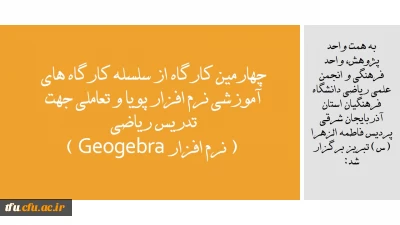 به همت واحد پژوهش، واحد فرهنگی و انجمن علمی ریاضی دانشگاه فرهنگیان استان آذربایجان شرقی پردیس فاطمه الزهرا (س) تبریز برگزار شد:

 چهارمین کارگاه از سلسله کارگاه های آموزشی نرم افزار پویا و تعاملی جهت تدریس ریاضی ( نرم افزار Geogebra ) 