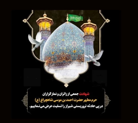 شهادت جمعی از هموطنان شریف و مظلوم در حادثه تروریستی حمله به آستان متبرک شاهچراغ شیراز را تسلیت عرض می نماییم 2